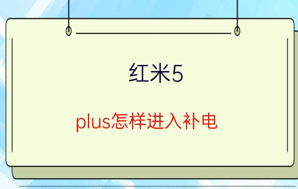 红米5 plus怎样进入补电 红米手机怎么补电？